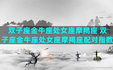 双子座金牛座处女座摩羯座 双子座金牛座处女座摩羯座配对指数
